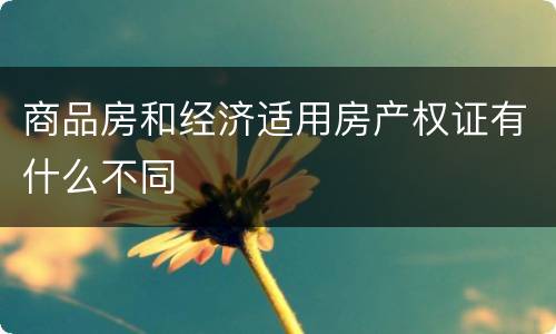商品房和经济适用房产权证有什么不同