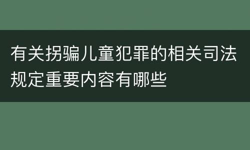 有关拐骗儿童犯罪的相关司法规定重要内容有哪些