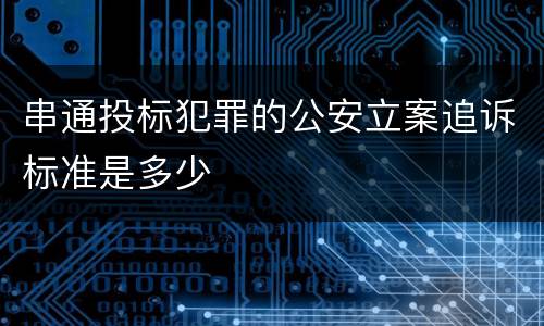 串通投标犯罪的公安立案追诉标准是多少