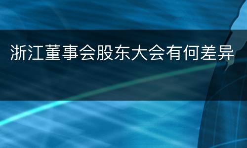 浙江董事会股东大会有何差异
