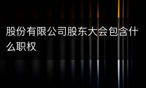 股份有限公司股东大会包含什么职权