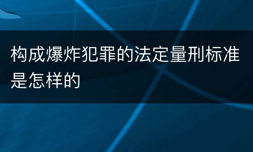 构成爆炸犯罪的法定量刑标准是怎样的