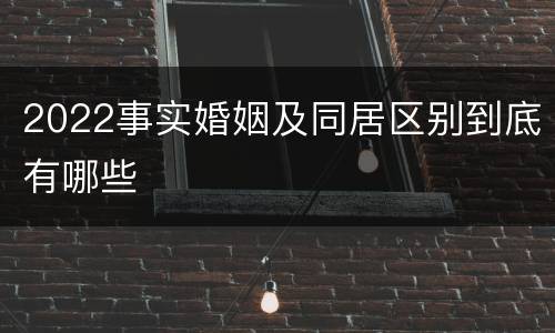 2022事实婚姻及同居区别到底有哪些