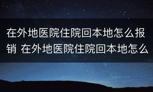 在外地医院住院回本地怎么报销 在外地医院住院回本地怎么报销在哪里报销