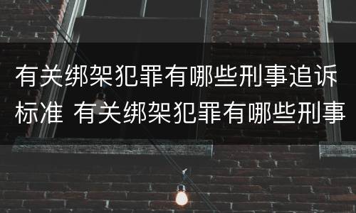 有关绑架犯罪有哪些刑事追诉标准 有关绑架犯罪有哪些刑事追诉标准最新