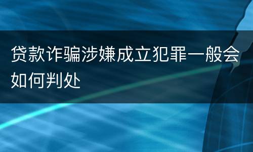 贷款诈骗涉嫌成立犯罪一般会如何判处