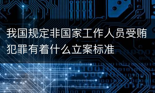 我国规定非国家工作人员受贿犯罪有着什么立案标准