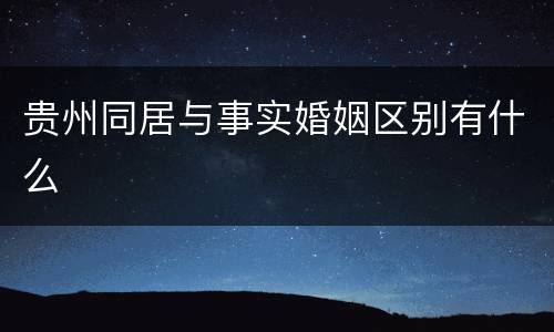 贵州同居与事实婚姻区别有什么