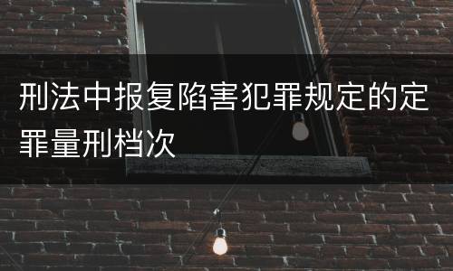 刑法中报复陷害犯罪规定的定罪量刑档次