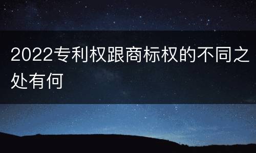 2022专利权跟商标权的不同之处有何