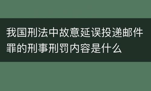 我国刑法中故意延误投递邮件罪的刑事刑罚内容是什么