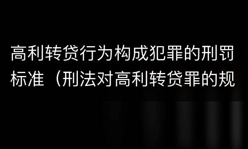 高利转贷行为构成犯罪的刑罚标准（刑法对高利转贷罪的规定）