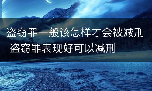 盗窃罪一般该怎样才会被减刑 盗窃罪表现好可以减刑