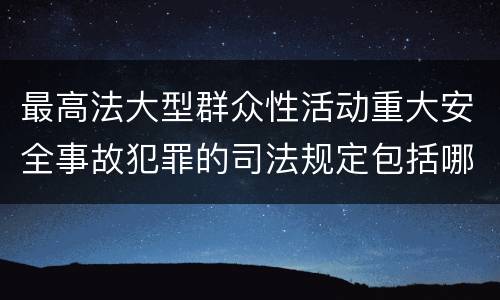最高法大型群众性活动重大安全事故犯罪的司法规定包括哪些重要内容