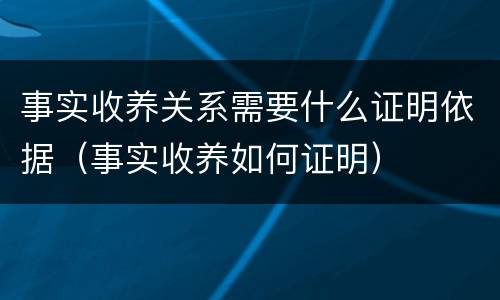事实收养关系需要什么证明依据（事实收养如何证明）