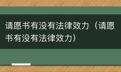 请愿书有没有法律效力（请愿书有没有法律效力）