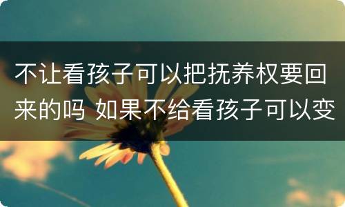 不让看孩子可以把抚养权要回来的吗 如果不给看孩子可以变更抚养权吗