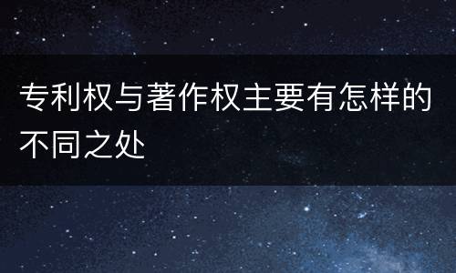 专利权与著作权主要有怎样的不同之处