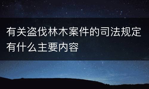 有关盗伐林木案件的司法规定有什么主要内容