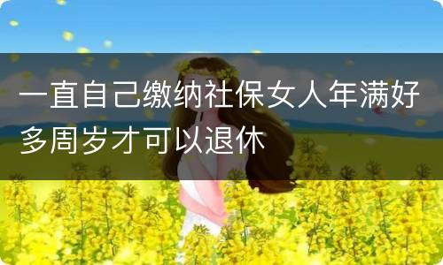 一直自己缴纳社保女人年满好多周岁才可以退休