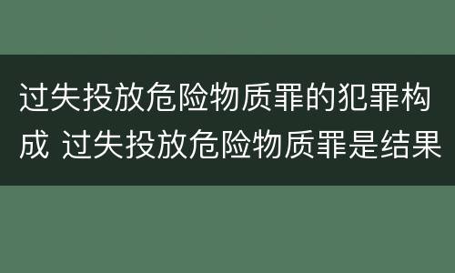 过失投放危险物质罪的犯罪构成 过失投放危险物质罪是结果犯吗