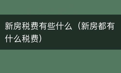 新房税费有些什么（新房都有什么税费）