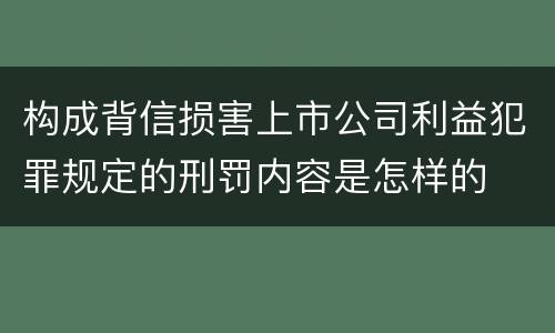 构成背信损害上市公司利益犯罪规定的刑罚内容是怎样的