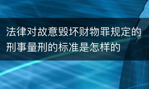 法律对故意毁坏财物罪规定的刑事量刑的标准是怎样的