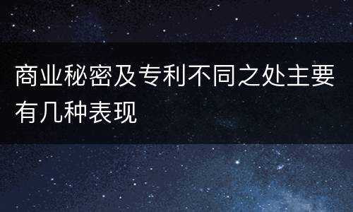 商业秘密及专利不同之处主要有几种表现