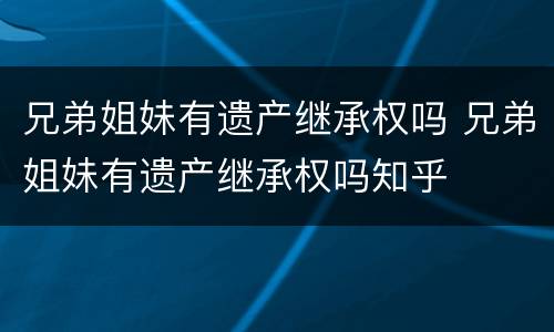兄弟姐妹有遗产继承权吗 兄弟姐妹有遗产继承权吗知乎