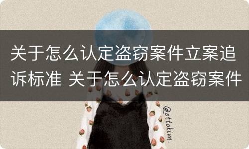 关于怎么认定盗窃案件立案追诉标准 关于怎么认定盗窃案件立案追诉标准的规定
