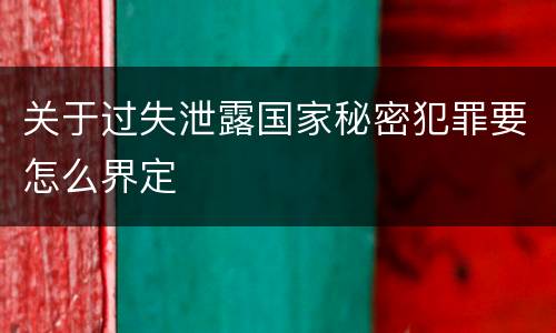 关于过失泄露国家秘密犯罪要怎么界定