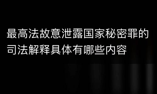 最高法故意泄露国家秘密罪的司法解释具体有哪些内容