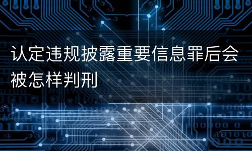 认定违规披露重要信息罪后会被怎样判刑