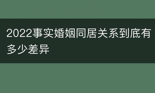 2022事实婚姻同居关系到底有多少差异