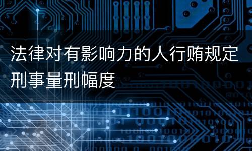 法律对有影响力的人行贿规定刑事量刑幅度