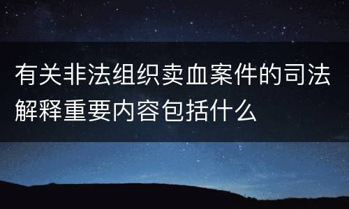 有关非法组织卖血案件的司法解释重要内容包括什么