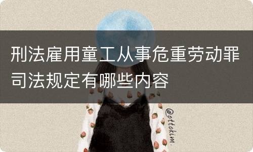 刑法雇用童工从事危重劳动罪司法规定有哪些内容