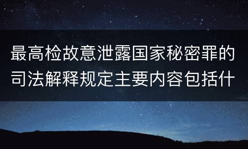 最高检故意泄露国家秘密罪的司法解释规定主要内容包括什么
