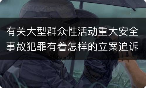 有关大型群众性活动重大安全事故犯罪有着怎样的立案追诉标准