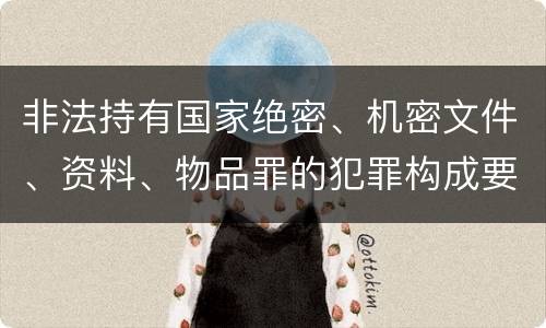 非法持有国家绝密、机密文件、资料、物品罪的犯罪构成要件