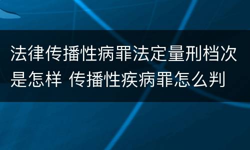 法律传播性病罪法定量刑档次是怎样 传播性疾病罪怎么判