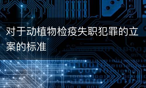 对于动植物检疫失职犯罪的立案的标准