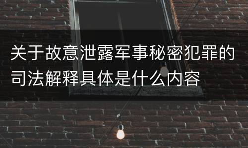 关于故意泄露军事秘密犯罪的司法解释具体是什么内容