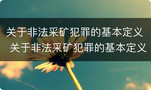 关于非法采矿犯罪的基本定义 关于非法采矿犯罪的基本定义是什么