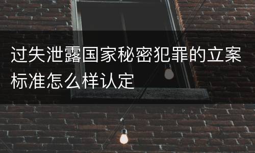 过失泄露国家秘密犯罪的立案标准怎么样认定