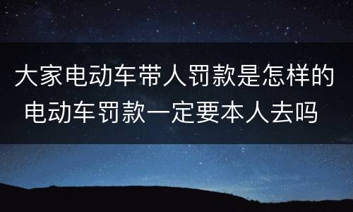 大家电动车带人罚款是怎样的 电动车罚款一定要本人去吗
