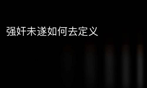 强奸未遂如何去定义