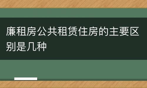 廉租房公共租赁住房的主要区别是几种