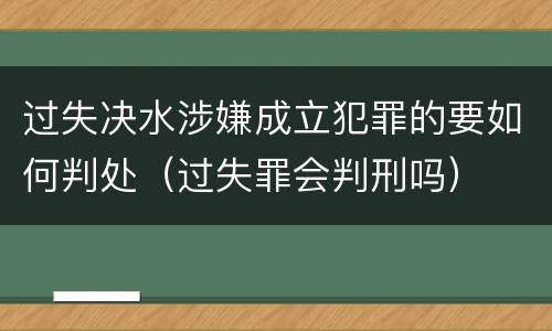 过失决水涉嫌成立犯罪的要如何判处（过失罪会判刑吗）